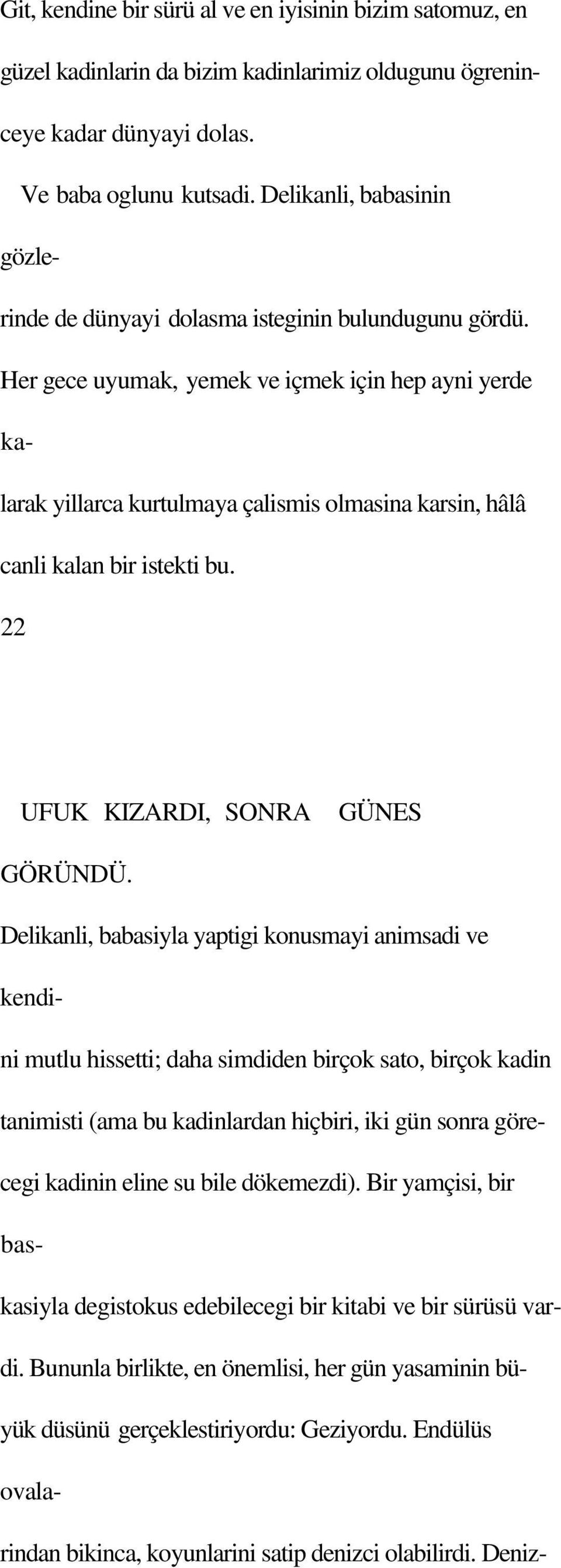 Her gece uyumak, yemek ve içmek için hep ayni yerde kalarak yillarca kurtulmaya çalismis olmasina karsin, hâlâ canli kalan bir istekti bu. 22 UFUK KIZARDI, SONRA GÜNES GÖRÜNDÜ.