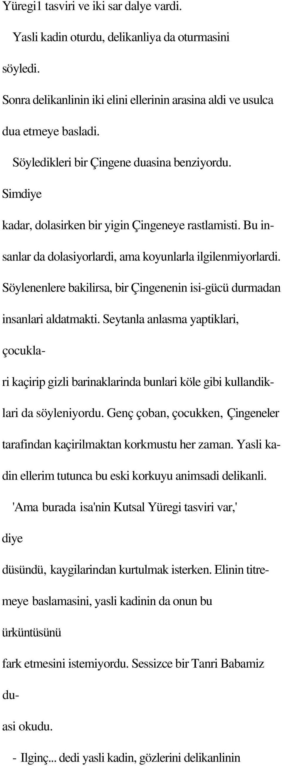 Söylenenlere bakilirsa, bir Çingenenin isi-gücü durmadan insanlari aldatmakti. Seytanla anlasma yaptiklari, çocuklari kaçirip gizli barinaklarinda bunlari köle gibi kullandiklari da söyleniyordu.