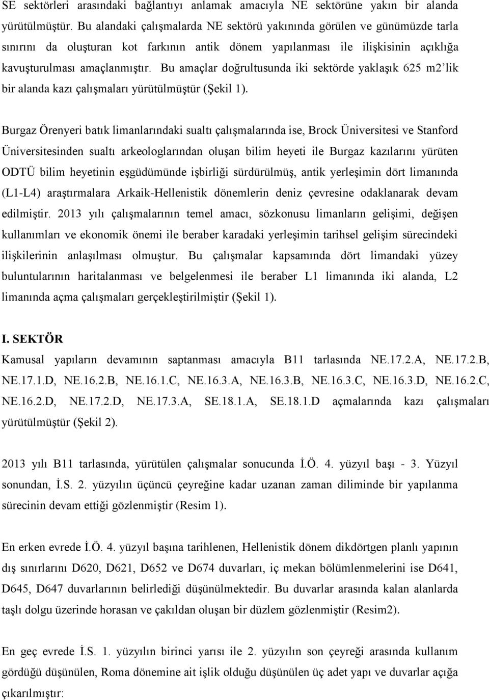 Bu amaçlar doğrultusunda iki sektörde yaklaşık 625 m2 lik bir alanda kazı çalışmaları yürütülmüştür (Şekil 1).