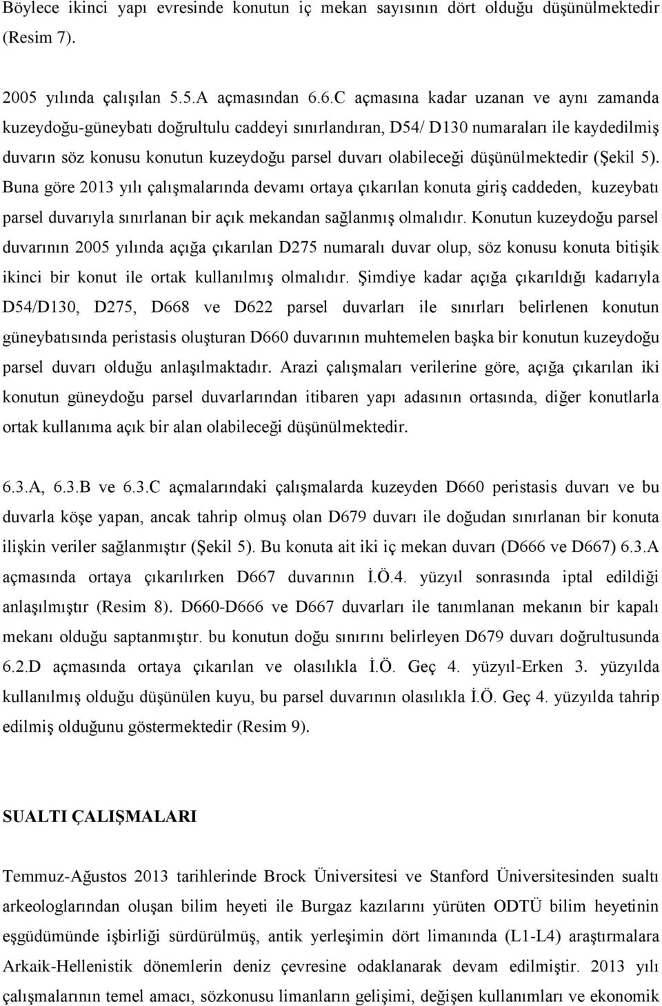 düşünülmektedir (Şekil 5). Buna göre 2013 yılı çalışmalarında devamı ortaya çıkarılan konuta giriş caddeden, kuzeybatı parsel duvarıyla sınırlanan bir açık mekandan sağlanmış olmalıdır.