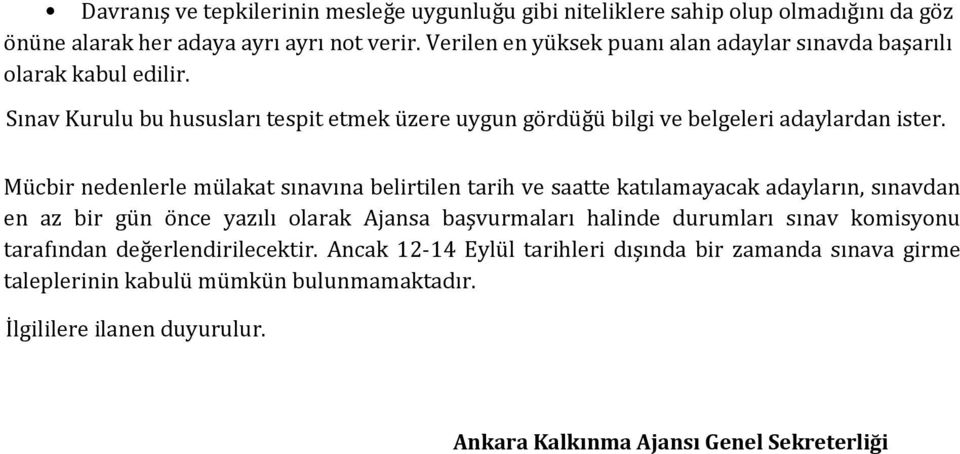 Mücbir nedenlerle mülakat sınavına belirtilen tarih ve saatte katılamayacak adayların, sınavdan en az bir gün önce yazılı olarak Ajansa başvurmaları halinde durumları sınav