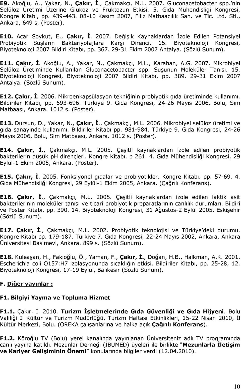 15. Biyoteknoloji Kongresi, Biyoteknoloji 2007 Bildiri Kitabı, pp. 367. 29-31 Ekim 2007 Antalya. (Sözlü Sunum). E11. Çakır, İ. Akoğlu, A., Yakar, N., Çakmakçı, M.L., Karahan, A.G. 2007. Mikrobiyel Selüloz Üretiminde Kullanılan Gluconacetobacter spp.