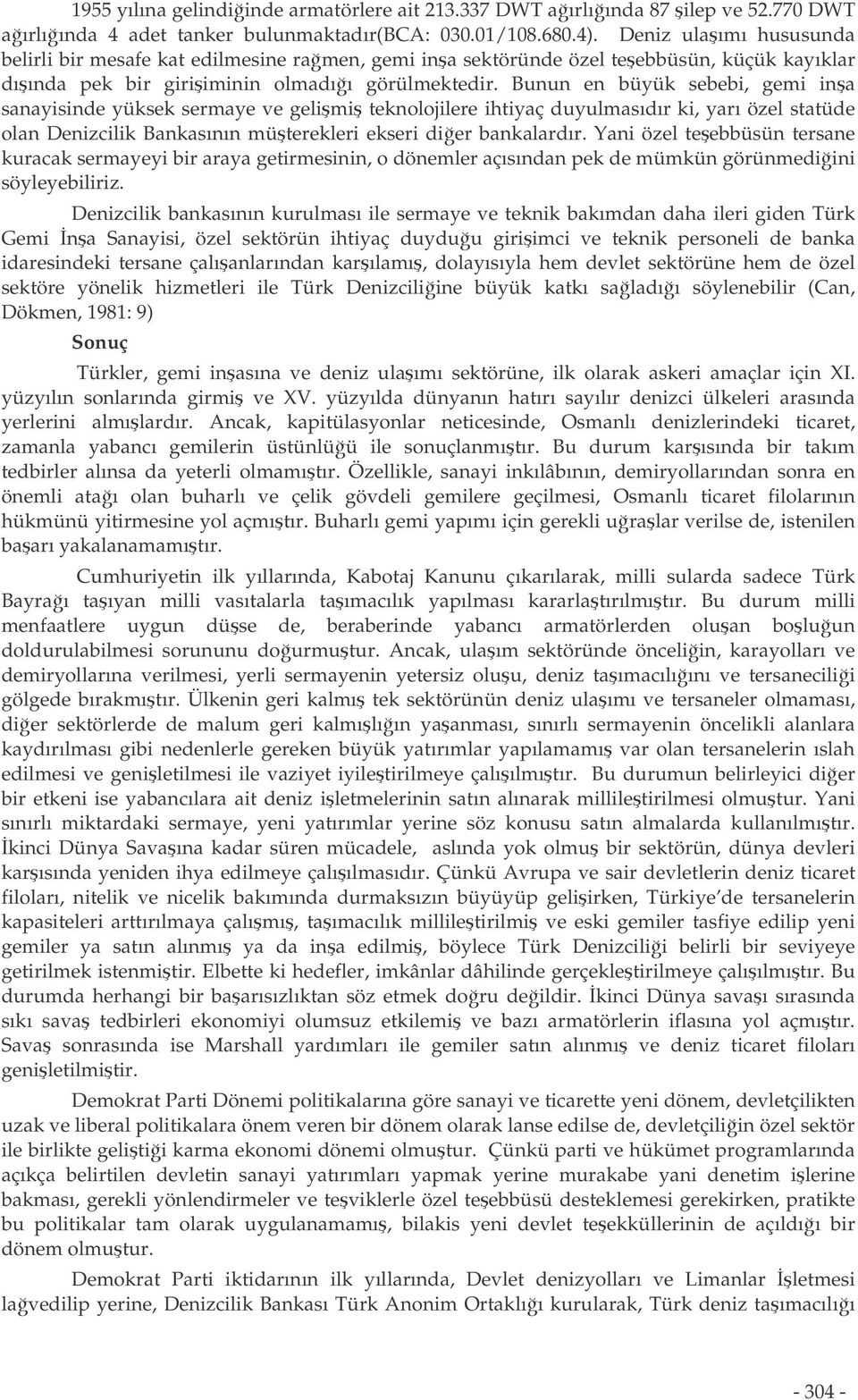 Bunun en büyük sebebi, gemi ina sanayisinde yüksek sermaye ve gelimi teknolojilere ihtiyaç duyulmasıdır ki, yarı özel statüde olan Denizcilik Bankasının müterekleri ekseri dier bankalardır.