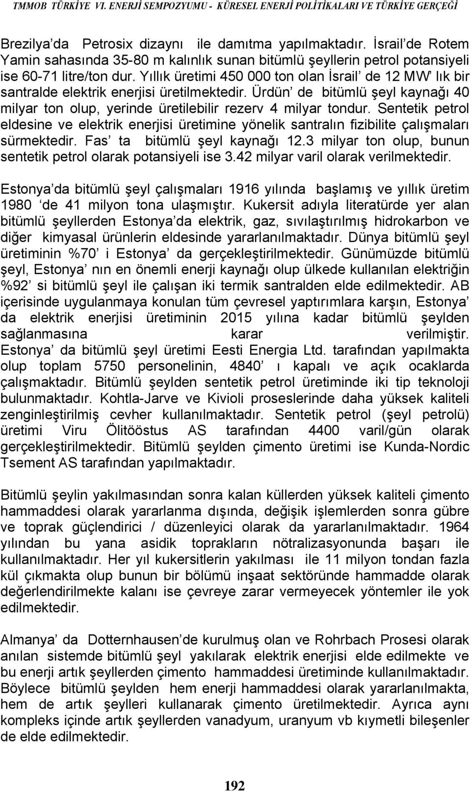 Yıllık üretimi 450 000 ton olan İsrail de 12 MW lık bir santralde elektrik enerjisi üretilmektedir. Ürdün de bitümlü şeyl kaynağı 40 milyar ton olup, yerinde üretilebilir rezerv 4 milyar tondur.