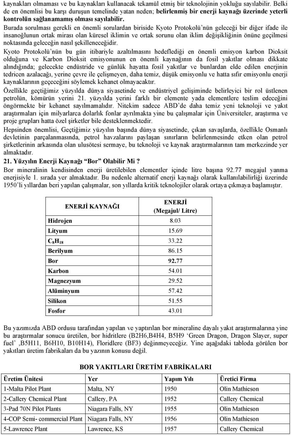 Burada sorulması gerekli en önemli sorulardan biriside Kyoto Protokolü nün geleceği bir diğer ifade ile insanoğlunun ortak mirası olan küresel iklimin ve ortak sorunu olan iklim değişikliğinin önüne