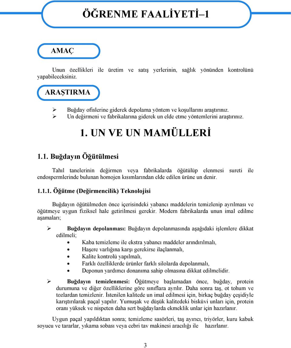 UN VE UN MAMÜLLERİ 1.1. Buğdayın Öğütülmesi Tahıl tanelerinin değirmen veya fabrikalarda öğütülüp elenmesi sureti ile endospermlerinde bulunan homojen kısımlarından elde edilen ürüne un denir. 1.1.1. Öğütme (Değirmencilik) Teknolojisi Buğdayın öğütülmeden önce içerisindeki yabancı maddelerin temizlenip ayrılması ve öğütmeye uygun fiziksel hale getirilmesi gerekir.