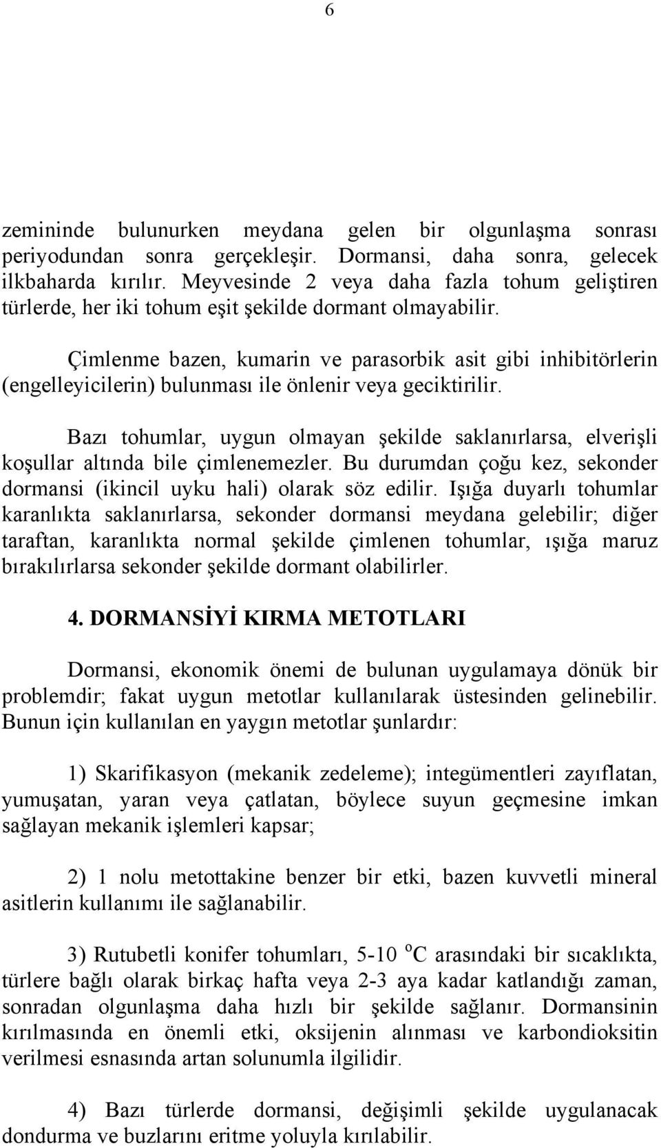 Çimlenme bazen, kumarin ve parasorbik asit gibi inhibitörlerin (engelleyicilerin) bulunması ile önlenir veya geciktirilir.