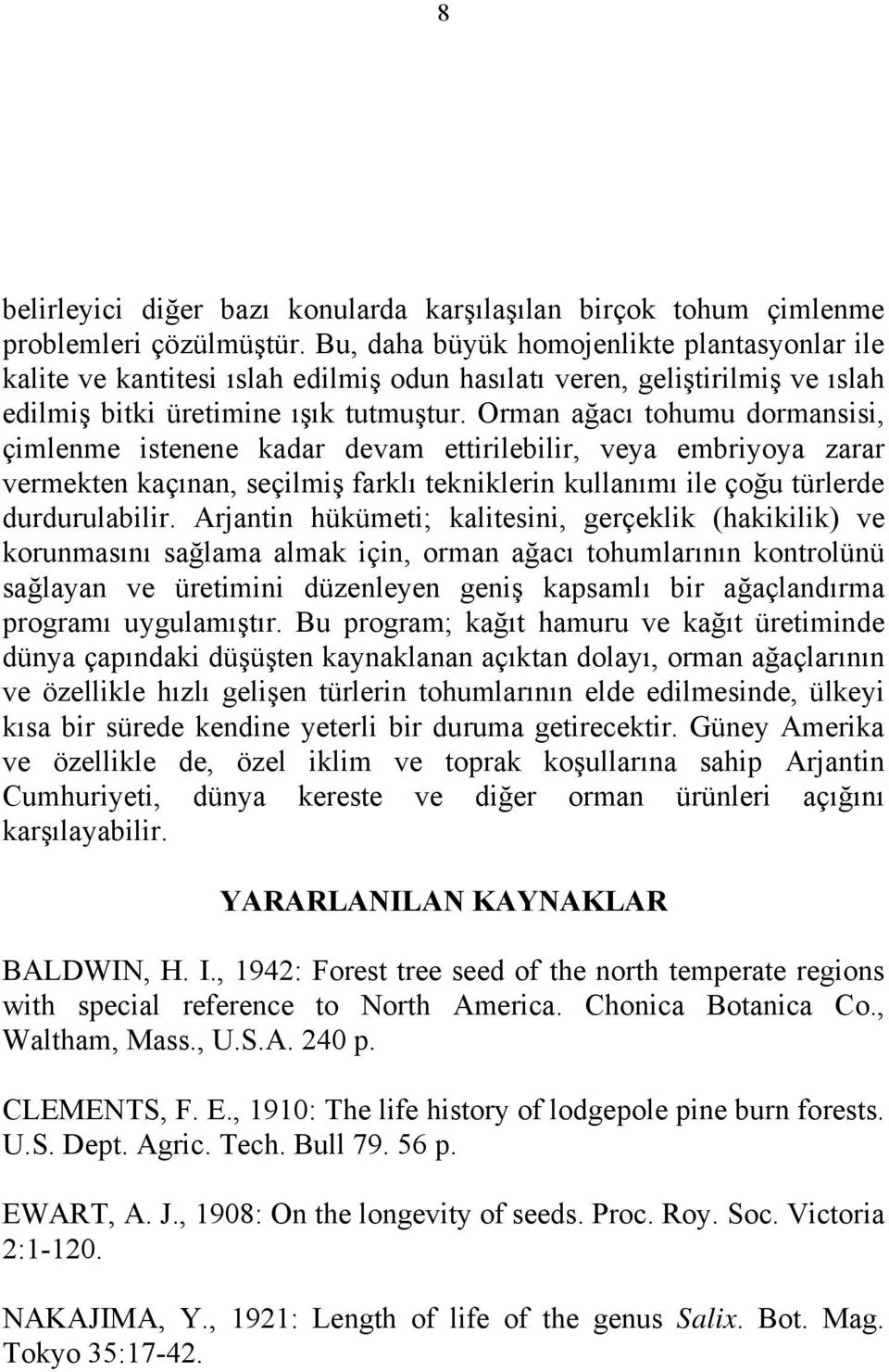 Orman ağacı tohumu dormansisi, çimlenme istenene kadar devam ettirilebilir, veya embriyoya zarar vermekten kaçınan, seçilmiş farklı tekniklerin kullanımı ile çoğu türlerde durdurulabilir.