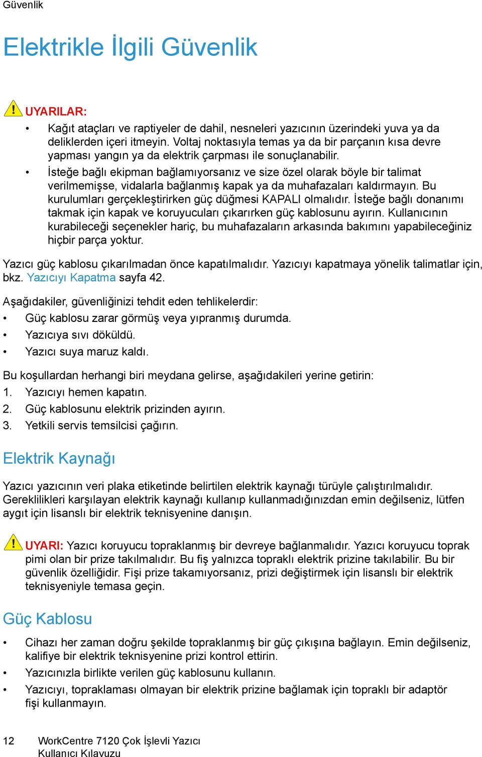 İsteğe bağlı ekipman bağlamıyorsanız ve size özel olarak böyle bir talimat verilmemişse, vidalarla bağlanmış kapak ya da muhafazaları kaldırmayın.