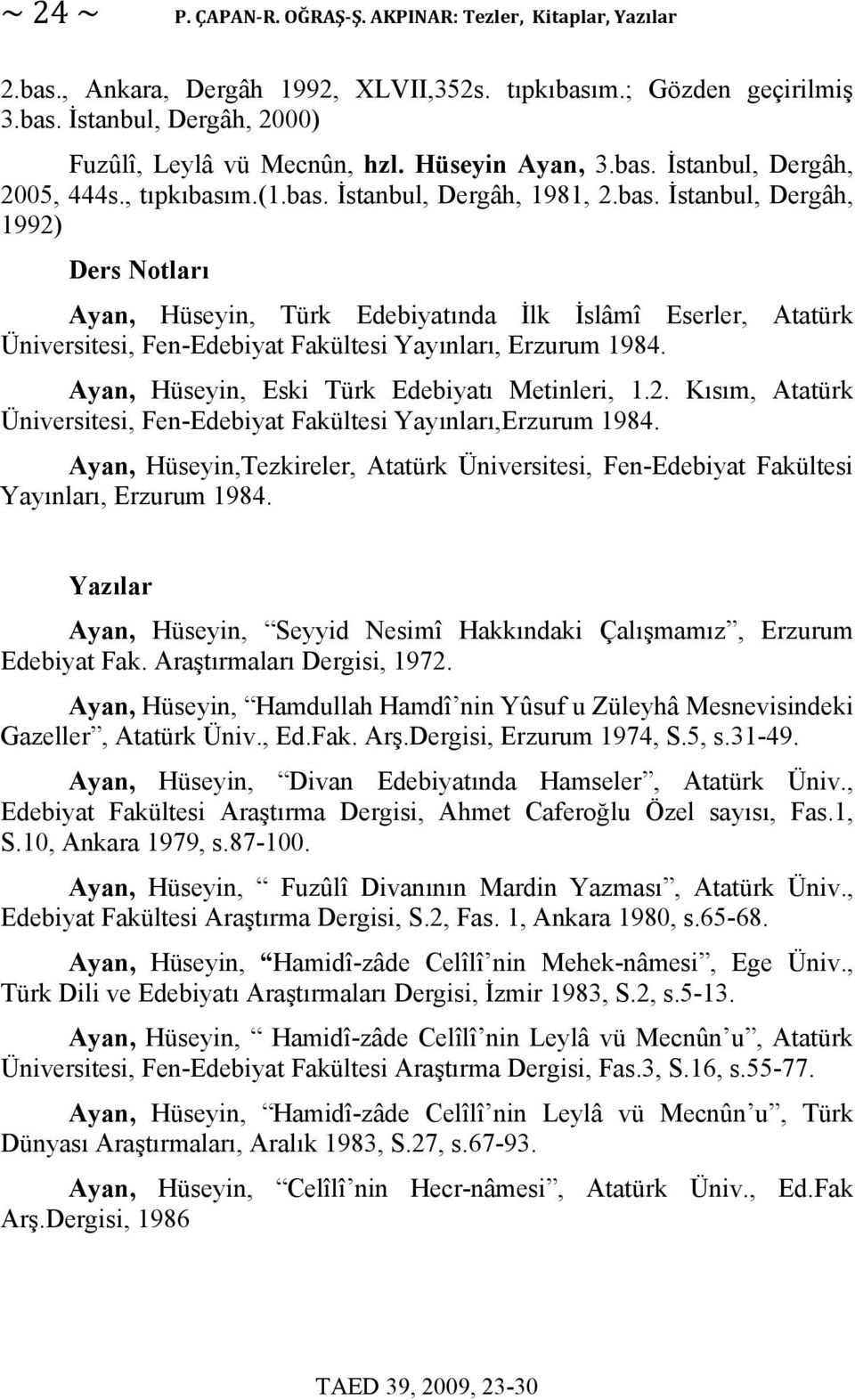 Ayan, Hüseyin, Eski Türk Edebiyatı Metinleri, 1.2. Kısım, Atatürk Üniversitesi, Fen-Edebiyat Fakültesi Yayınları,Erzurum 1984.