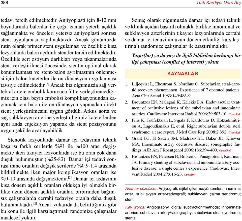 Ancak günümüzde rutin olarak primer stent uygulaması ve özellikle kısa lezyonlarda balon açılımlı stentler tercih edilmektedir.