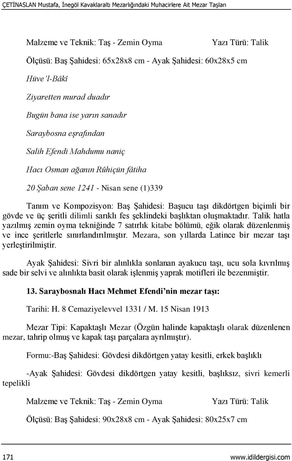 biçimli bir gövde ve üç şeritli dilimli sarıklı fes şeklindeki başlıktan oluşmaktadır.