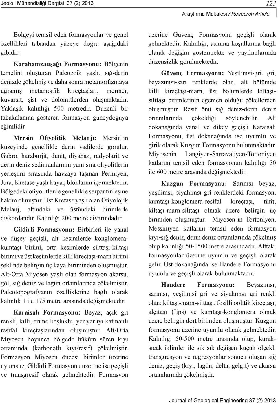 Yaklaşık kalınlığı 500 metredir. Düzenli bir tabakalanma gösteren formasyon güneydoğuya eğimlidir. Mersin Ofiyolitik Melanjı: Mersin in kuzeyinde genellikle derin vadilerde görülür.