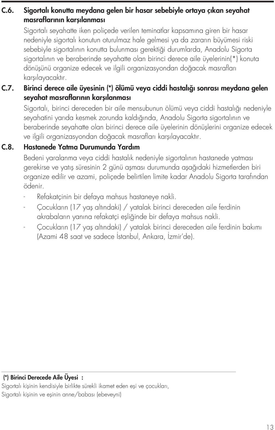 konutun oturulmaz hale gelmesi ya da zararın büyümesi riski sebebiyle sigortalının konutta bulunması gerektiği durumlarda, Anadolu Sigorta sigortalının ve beraberinde seyahatte olan birinci derece