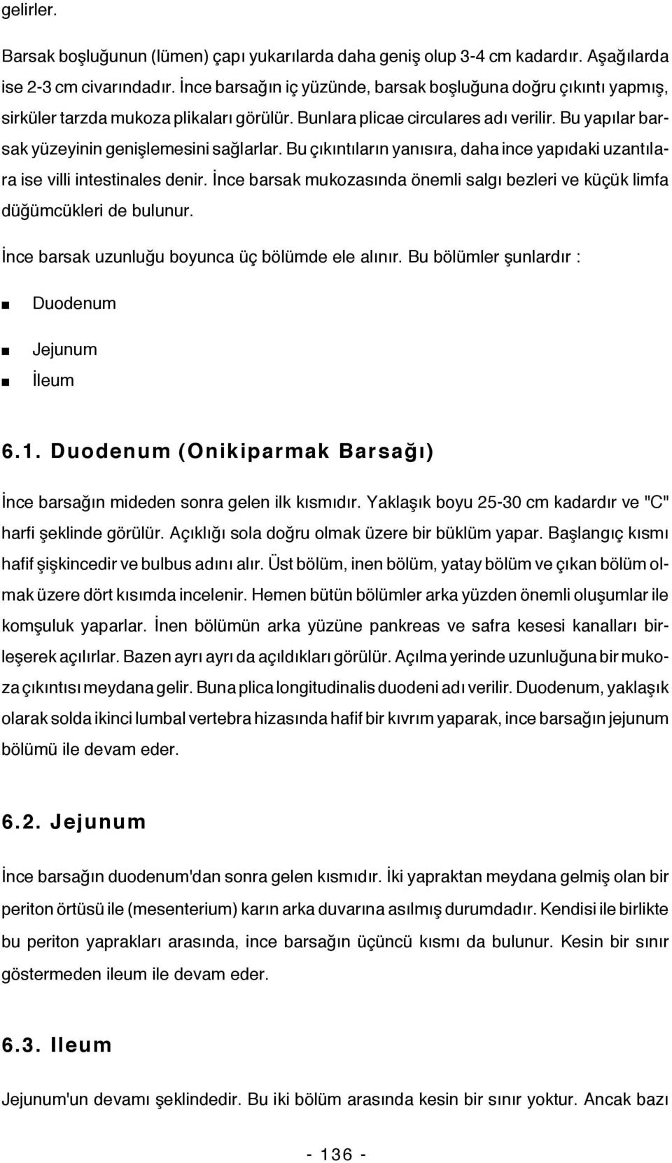 Bu çıkıntıların yanısıra, daha ince yapıdaki uzantılara ise villi intestinales denir. İnce barsak mukozasında önemli salgı bezleri ve küçük limfa düğümcükleri de bulunur.