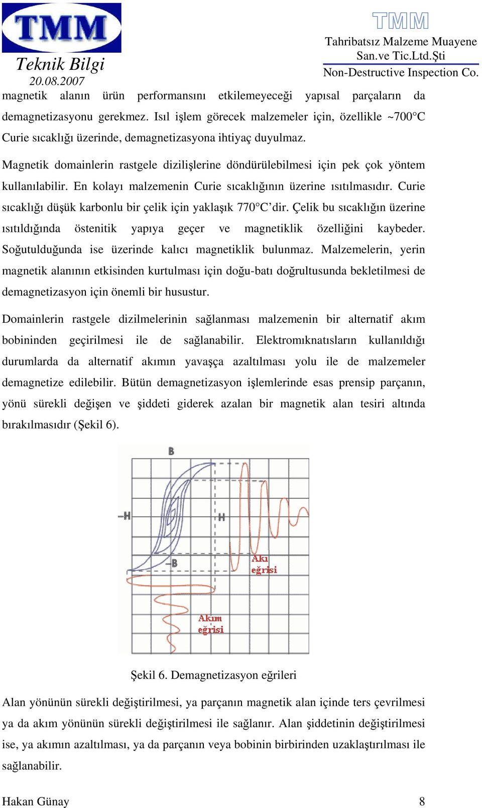 Magnetik domainlerin rastgele dizilişlerine döndürülebilmesi için pek çok yöntem kullanılabilir. En kolayı malzemenin Curie sıcaklığının üzerine ısıtılmasıdır.