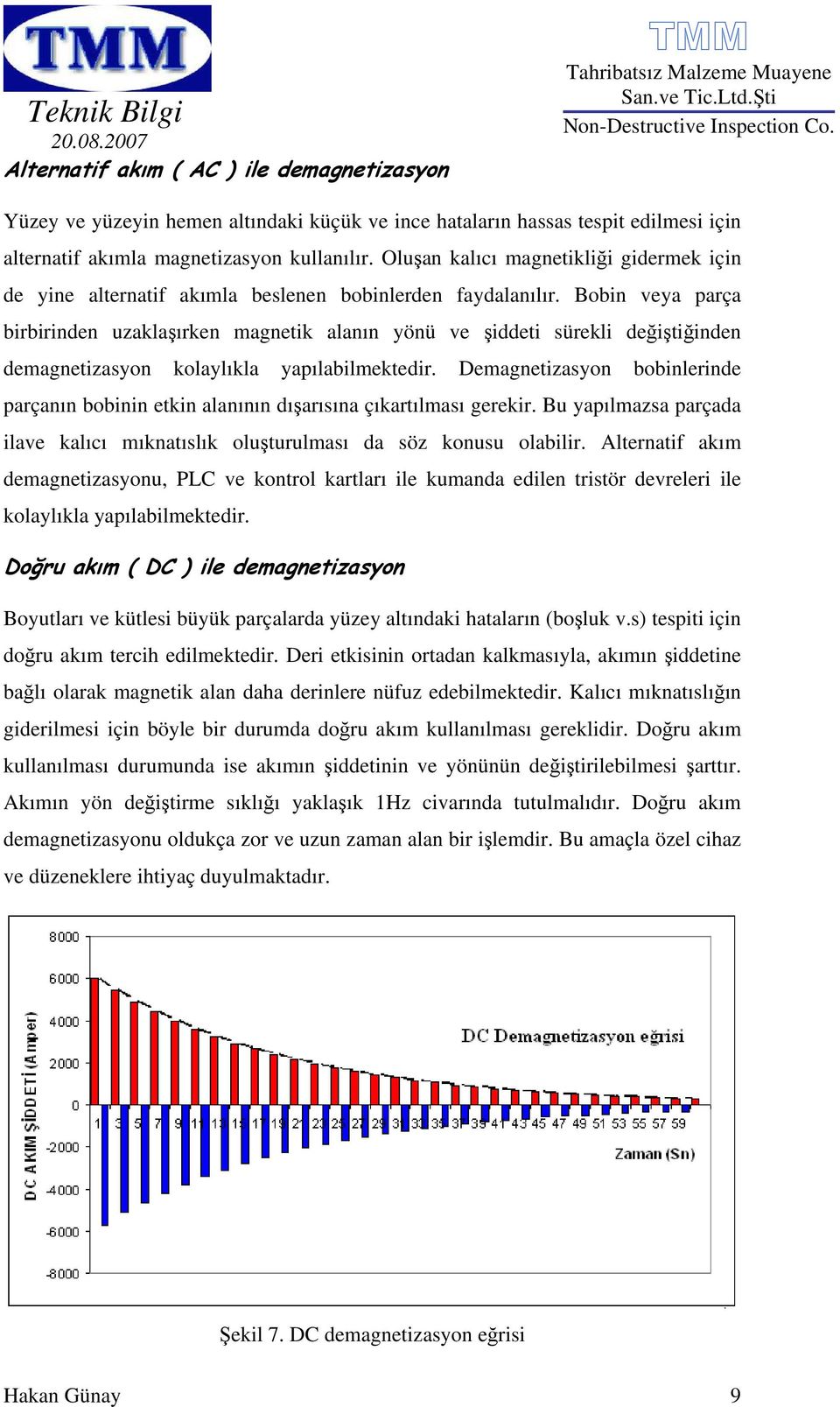 Bobin veya parça birbirinden uzaklaşırken magnetik alanın yönü ve şiddeti sürekli değiştiğinden demagnetizasyon kolaylıkla yapılabilmektedir.