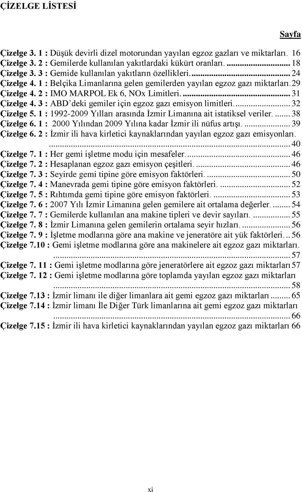 3 : ABD deki gemiler için egzoz gazı emisyon limitleri.... 32 Çizelge 5. 1 : 1992-2009 Yılları arasında Ġzmir Limanına ait istatiksel veriler.... 38 Çizelge 6.