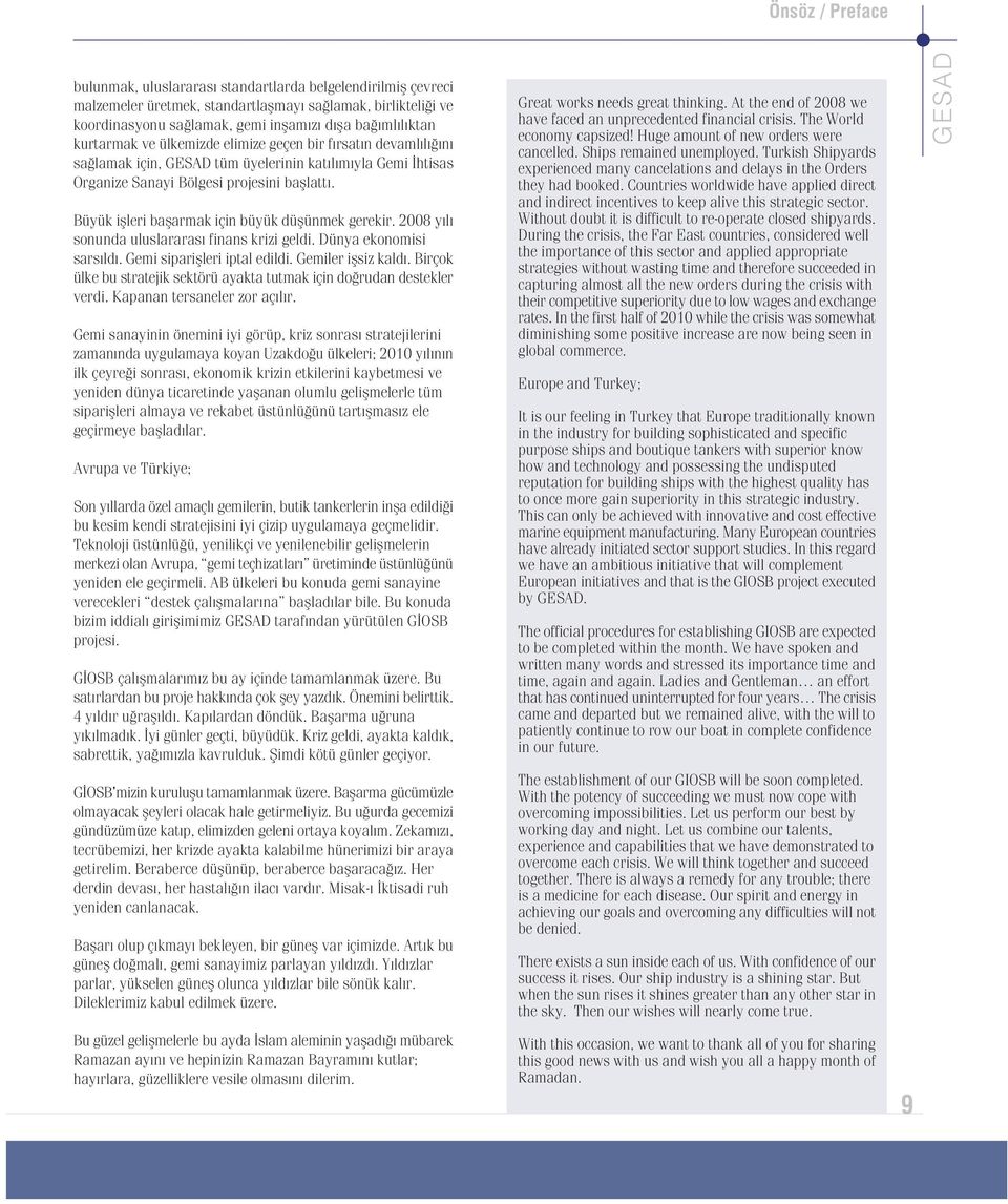 Büyük iflleri baflarmak için büyük düflünmek gerekir. 2008 y l sonunda uluslararas finans krizi geldi. Dünya ekonomisi sars ld. Gemi sipariflleri iptal edildi. Gemiler iflsiz kald.