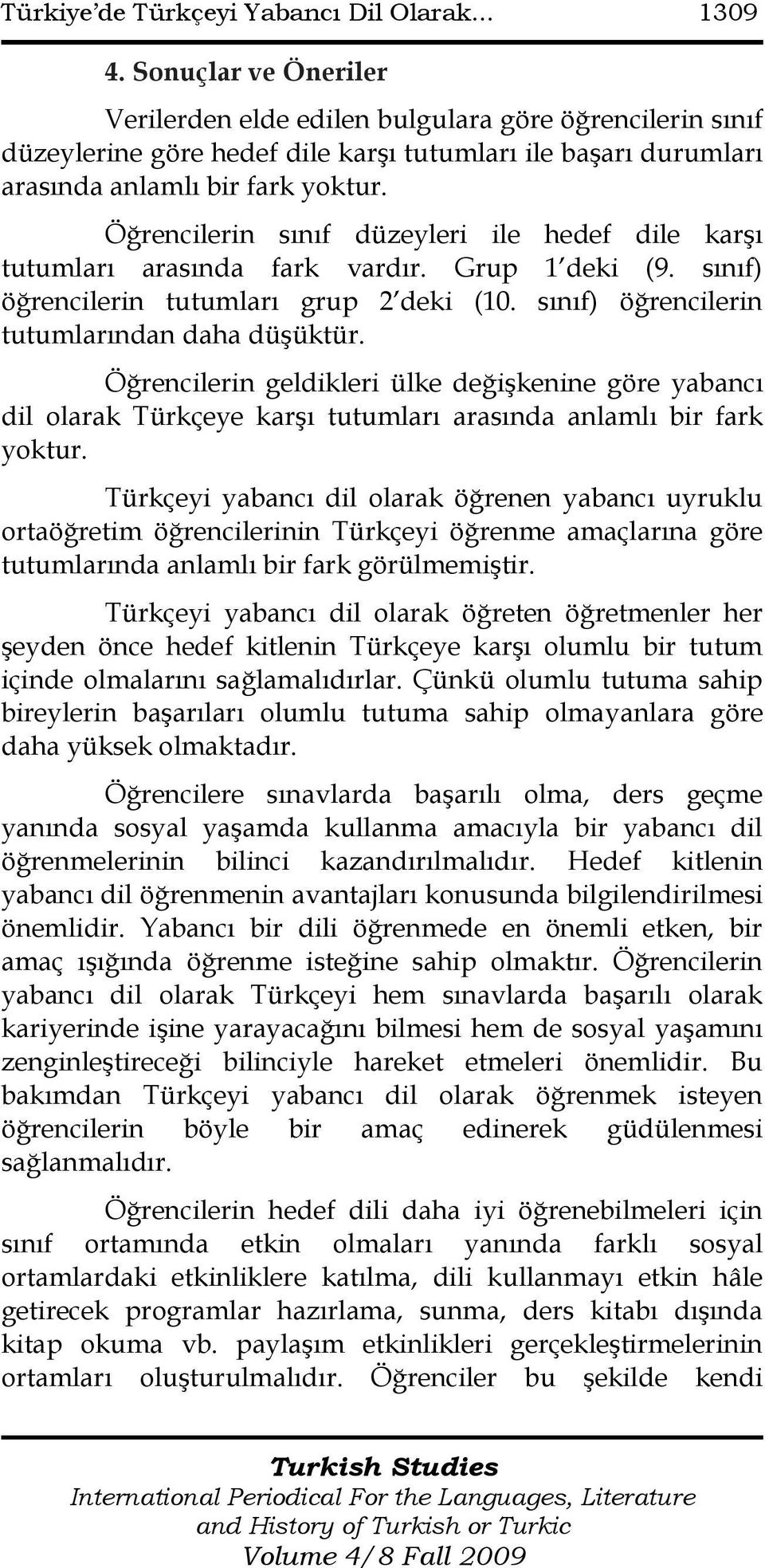 Öğrencilerin sınıf düzeyleri ile hedef dile karşı tutumları arasında fark vardır. Grup 1 deki (9. sınıf) öğrencilerin tutumları grup 2 deki (10. sınıf) öğrencilerin tutumlarından daha düşüktür.