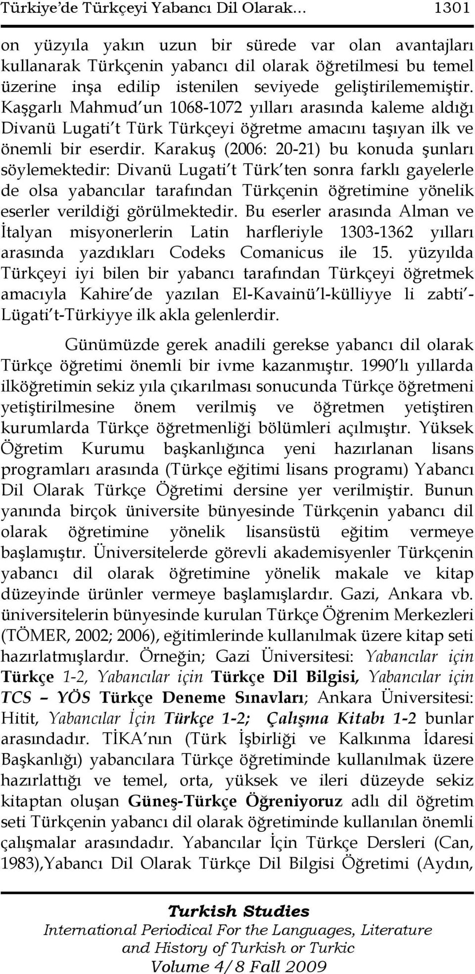 Kaşgarlı Mahmud un 1068-1072 yılları arasında kaleme aldığı Divanü Lugati t Türk Türkçeyi öğretme amacını taşıyan ilk ve önemli bir eserdir.