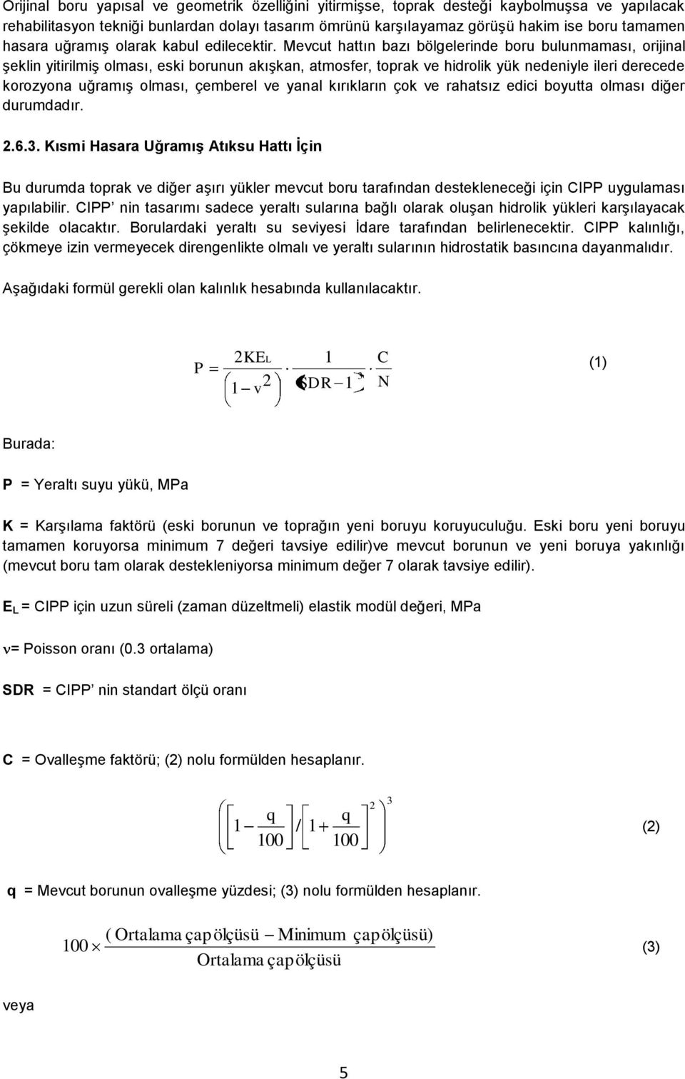 Mevcut hattın bazı bölgelerinde boru bulunmaması, orijinal şeklin yitirilmiş olması, eski borunun akışkan, atmosfer, toprak ve hidrolik yük nedeniyle ileri derecede korozyona uğramış olması, çemberel