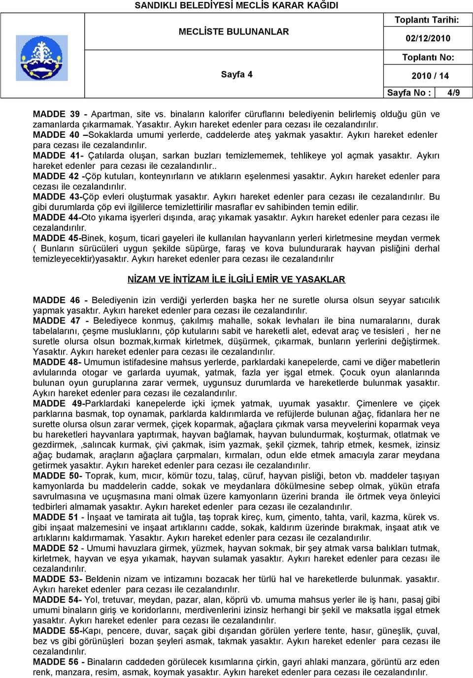 Aykırı hareket edenler para cezası ile MADDE 41- Çatılarda oluşan, sarkan buzları temizlememek, tehlikeye yol açmak yasaktır. Aykırı hareket edenler para cezası ile.