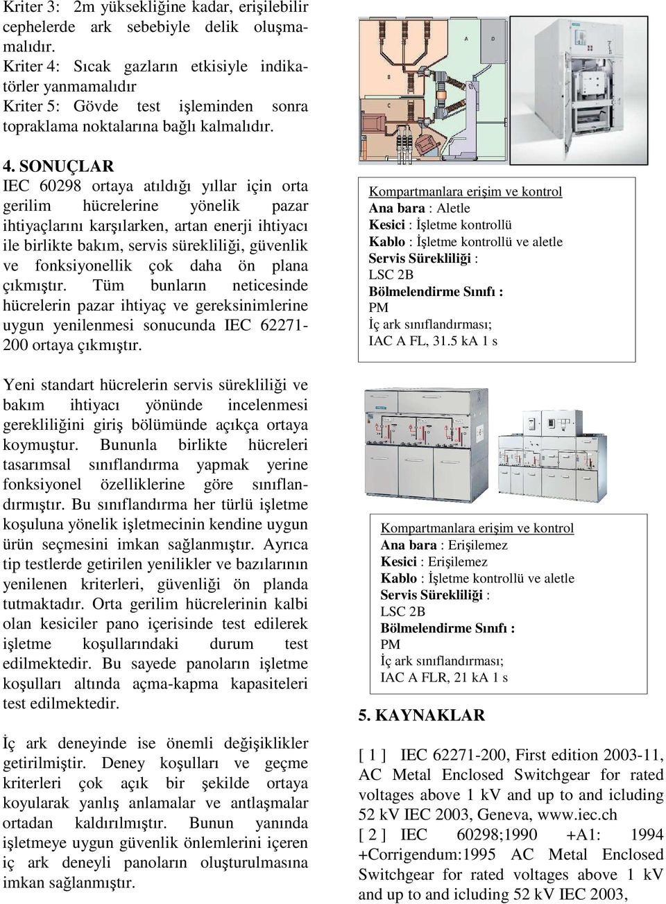 Sıcak gazların etkisiyle indikatörler yanmamalıdır Kriter 5: Gövde test işleminden sonra topraklama noktalarına bağlı kalmalıdır. 4.