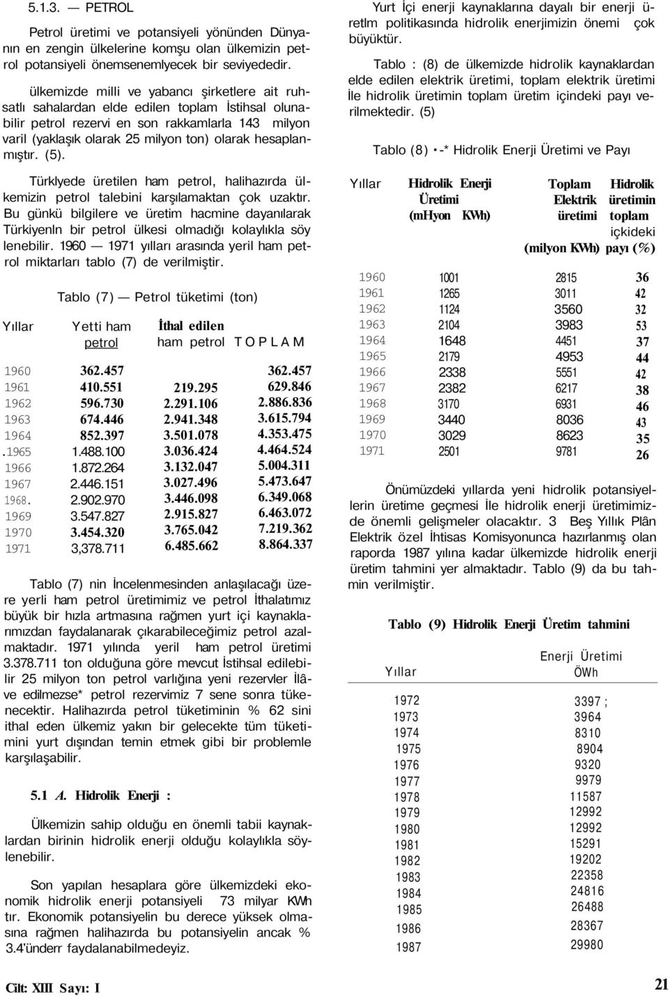 hesaplanmıştır. (5). Türklyede üretilen ham petrol, halihazırda ülkemizin petrol talebini karşılamaktan çok uzaktır.