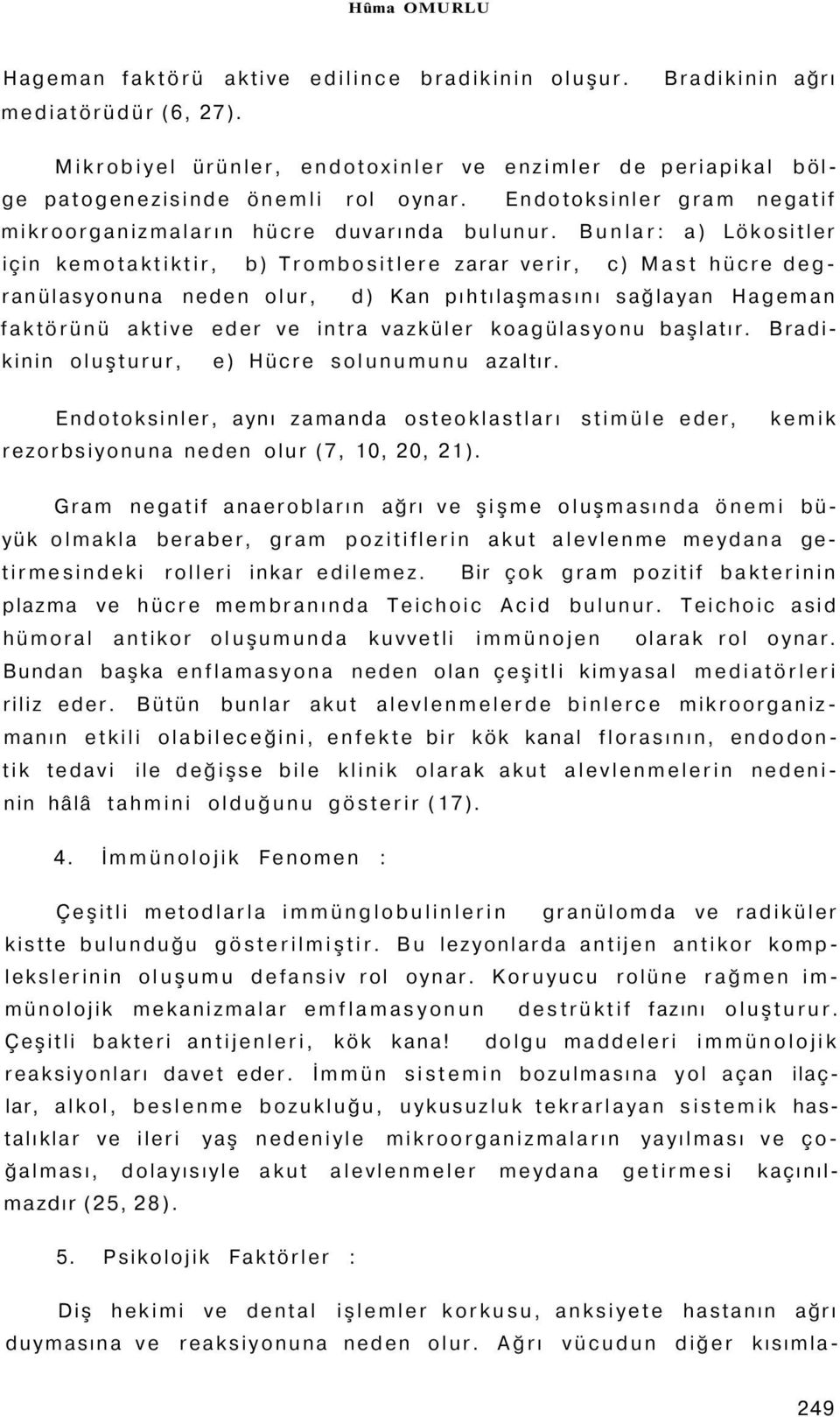 Bunlar: a) Lökositler için kemotaktiktir, b) Trombositlere zarar verir, c) Mast hücre degranülasyonuna neden olur, d) Kan pıhtılaşmasını sağlayan Hageman faktörünü aktive eder ve intra vazküler