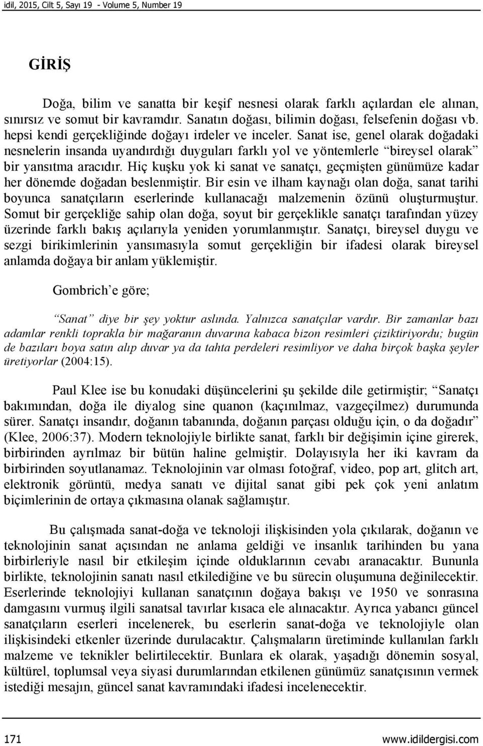 Sanat ise, genel olarak doğadaki nesnelerin insanda uyandırdığı duyguları farklı yol ve yöntemlerle bireysel olarak bir yansıtma aracıdır.