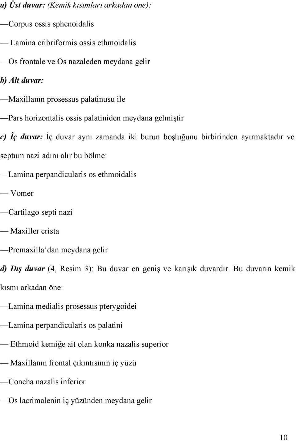 ethmoidalis Vomer Cartilago septi nazi Maxiller crista Premaxilla dan meydana gelir d) Dış duvar (4, Resim 3): Bu duvar en geniş ve karışık duvardır.