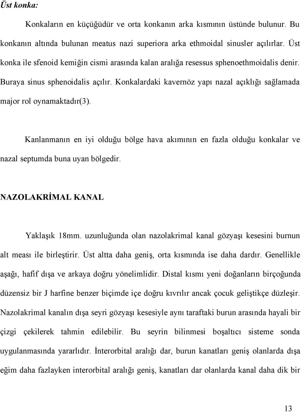 Konkalardaki kavernöz yapı nazal açıklığı sağlamada major rol oynamaktadır(3). Kanlanmanın en iyi olduğu bölge hava akımının en fazla olduğu konkalar ve nazal septumda buna uyan bölgedir.