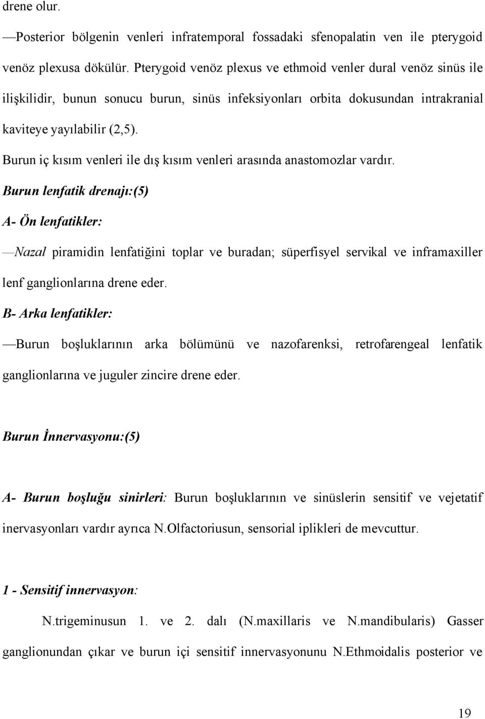 Burun iç kısım venleri ile dış kısım venleri arasında anastomozlar vardır.