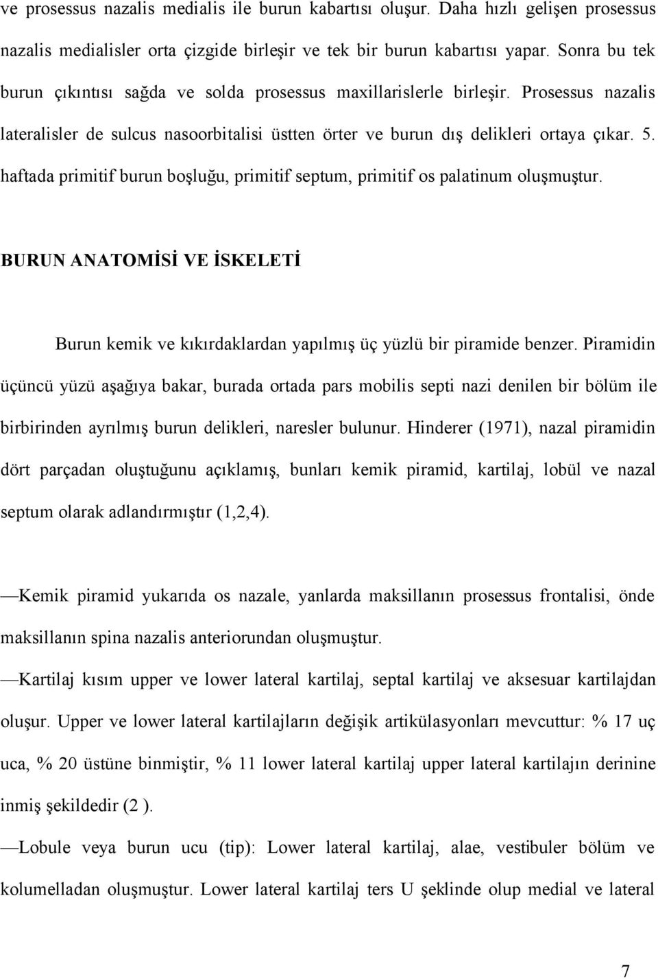 haftada primitif burun boşluğu, primitif septum, primitif os palatinum oluşmuştur. BURUN ANATOMİSİ VE İSKELETİ Burun kemik ve kıkırdaklardan yapılmış üç yüzlü bir piramide benzer.