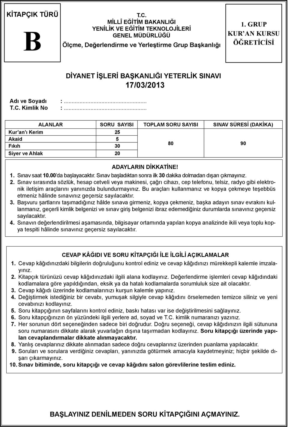 .. ALANLAR SORU SAYISI TOPLAM SORU SAYISI SINAV SÜRESİ (DAKİKA) Kur an ı Kerim 25 Akaid 5 Fıkıh 30 Siyer ve Ahlak 20 ADAYLARIN DİKKATİNE! 80 90 1. Sınav saat 10.00 da başlayacaktır.