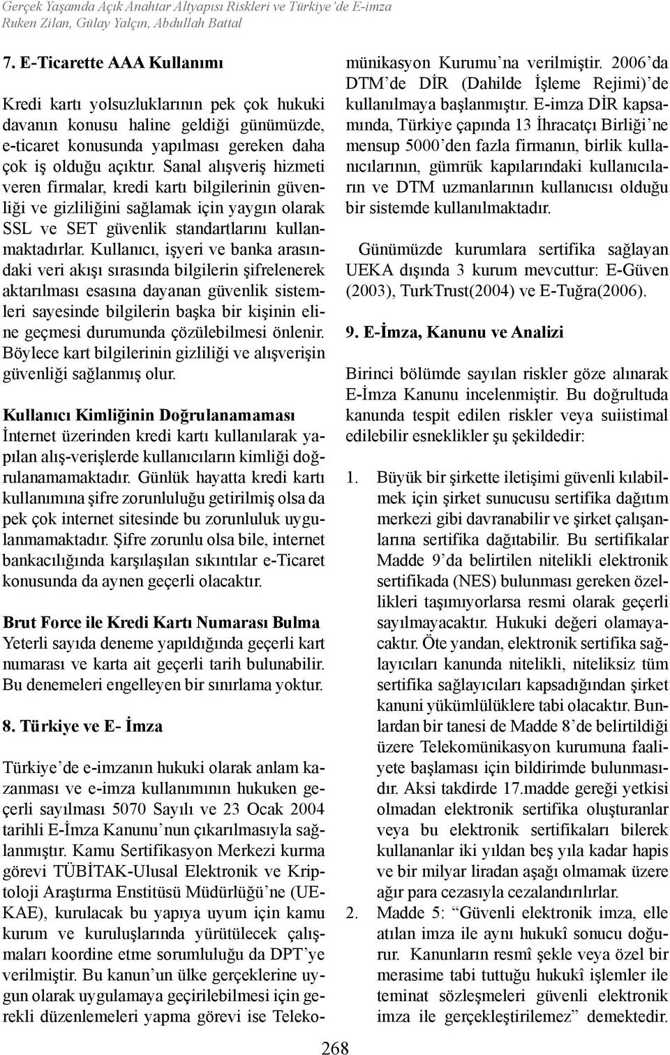 Sanal alışveriş hizmeti veren firmalar, kredi kartı bilgilerinin güvenliği ve gizliliğini sağlamak için yaygın olarak SSL ve SET güvenlik standartlarını kullanmaktadırlar.