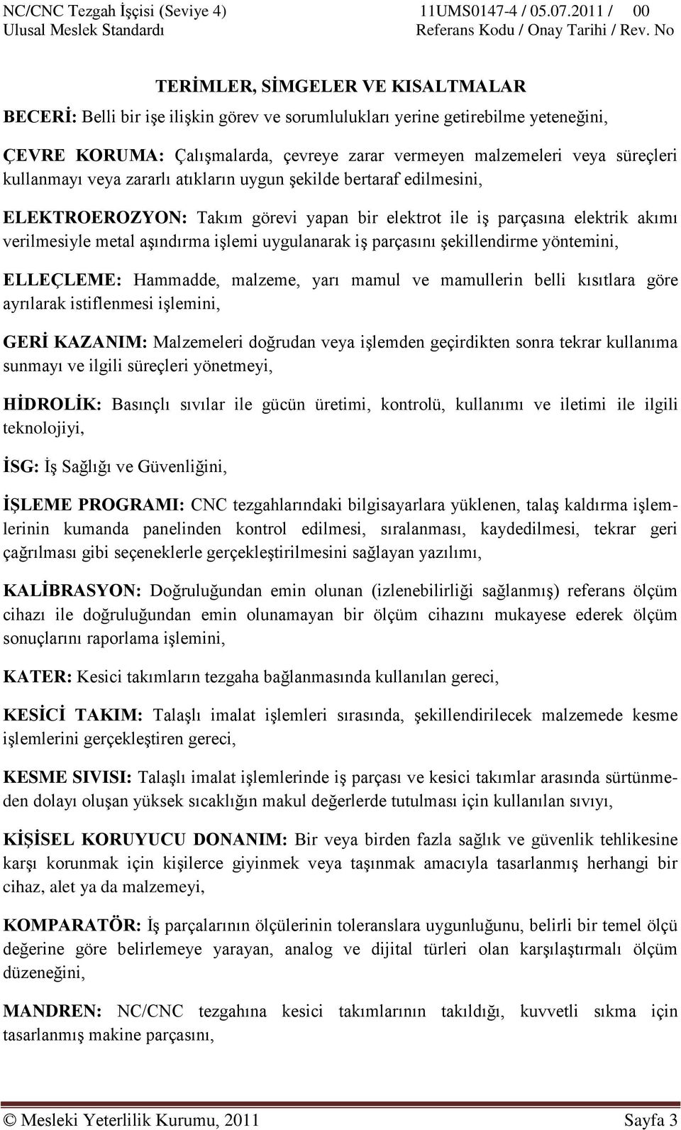 parçasını Ģekillendirme yöntemini, ELLEÇLEME: Hammadde, malzeme, yarı mamul ve mamullerin belli kısıtlara göre ayrılarak istiflenmesi iģlemini, GERĠ KAZANIM: Malzemeleri doğrudan veya iģlemden