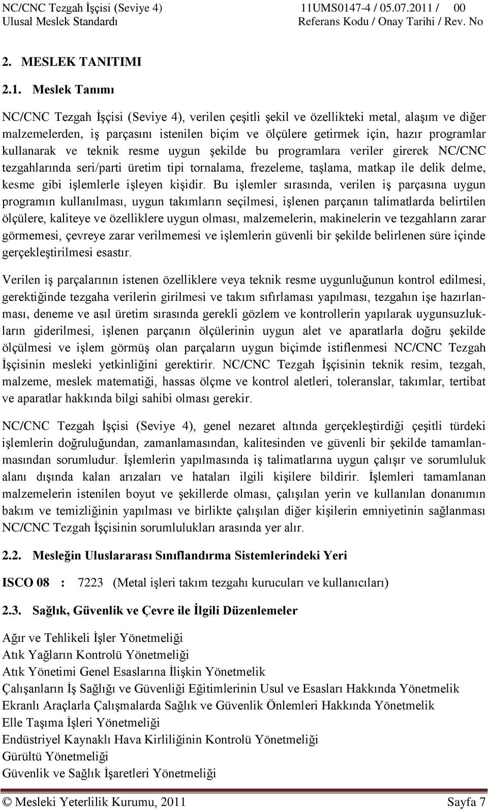 kullanarak ve teknik resme uygun Ģekilde bu programlara veriler girerek NC/CNC tezgahlarında seri/parti üretim tipi tornalama, frezeleme, taģlama, matkap ile delik delme, kesme gibi iģlemlerle