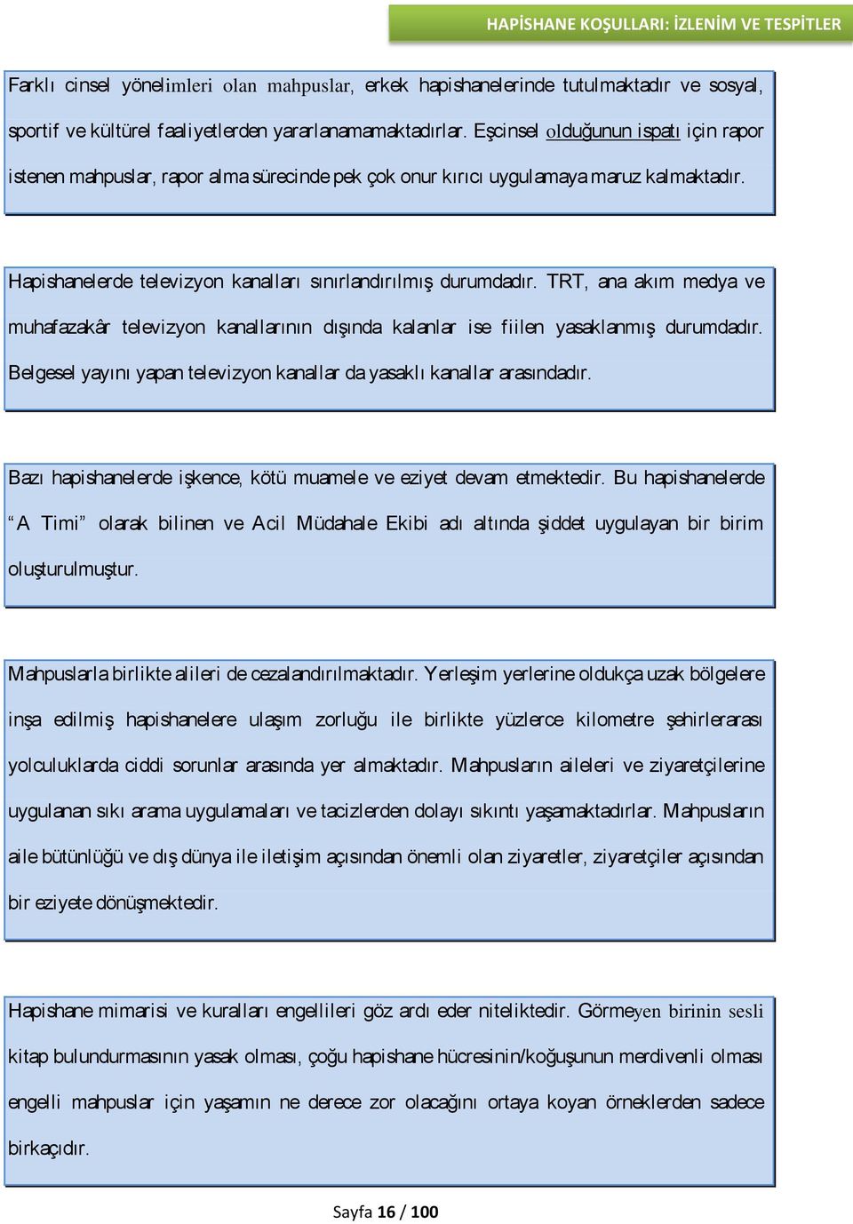 TRT, ana akım medya ve muhafazakâr televizyon kanallarının dışında kalanlar ise fiilen yasaklanmış durumdadır. Belgesel yayını yapan televizyon kanallar da yasaklı kanallar arasındadır.