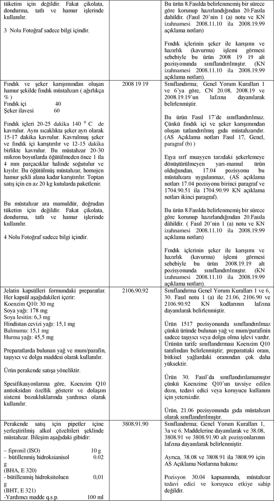 Aynı sıcaklıkta şeker ayrı olarak 15-17 dakika kavrulur. Kavrulmuş şeker ve fındık içi karıştırılır ve 12-15 dakika birlikte kavrulur.