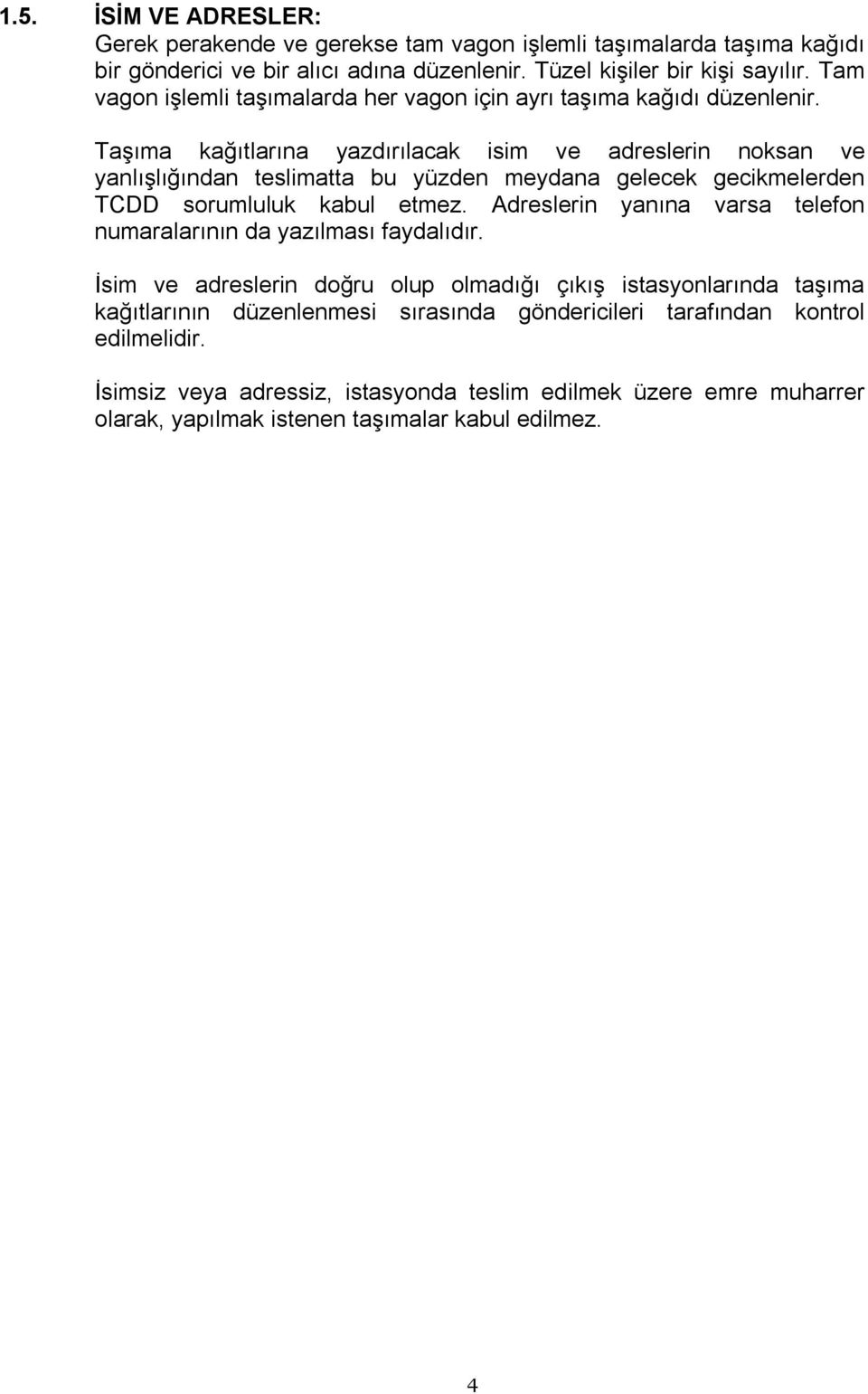 Taşıma kağıtlarına yazdırılacak isim ve adreslerin noksan ve yanlışlığından teslimatta bu yüzden meydana gelecek gecikmelerden TCDD sorumluluk kabul etmez.