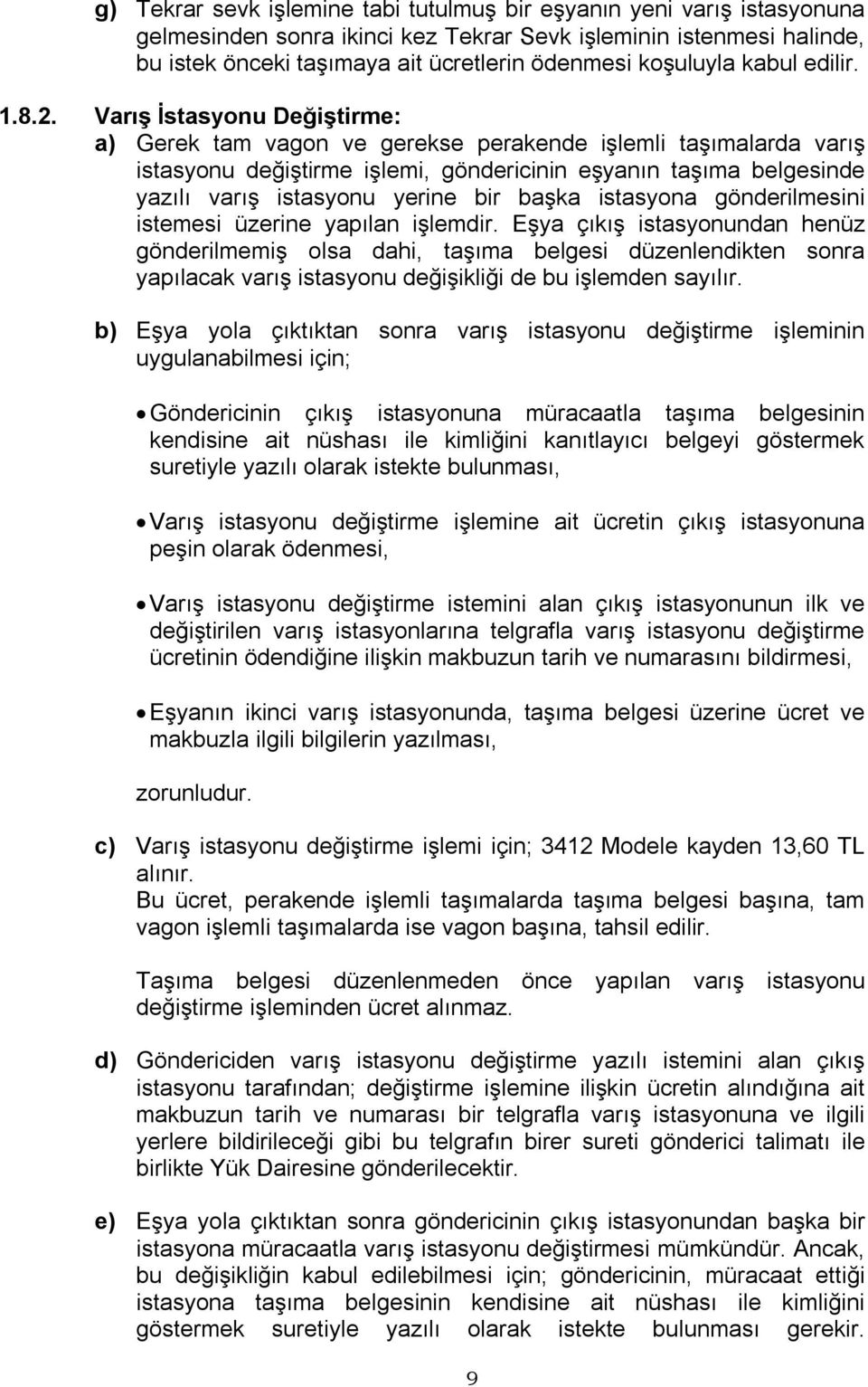 Varış İstasyonu Değiştirme: a) Gerek tam vagon ve gerekse perakende işlemli taşımalarda varış istasyonu değiştirme işlemi, göndericinin eşyanın taşıma belgesinde yazılı varış istasyonu yerine bir