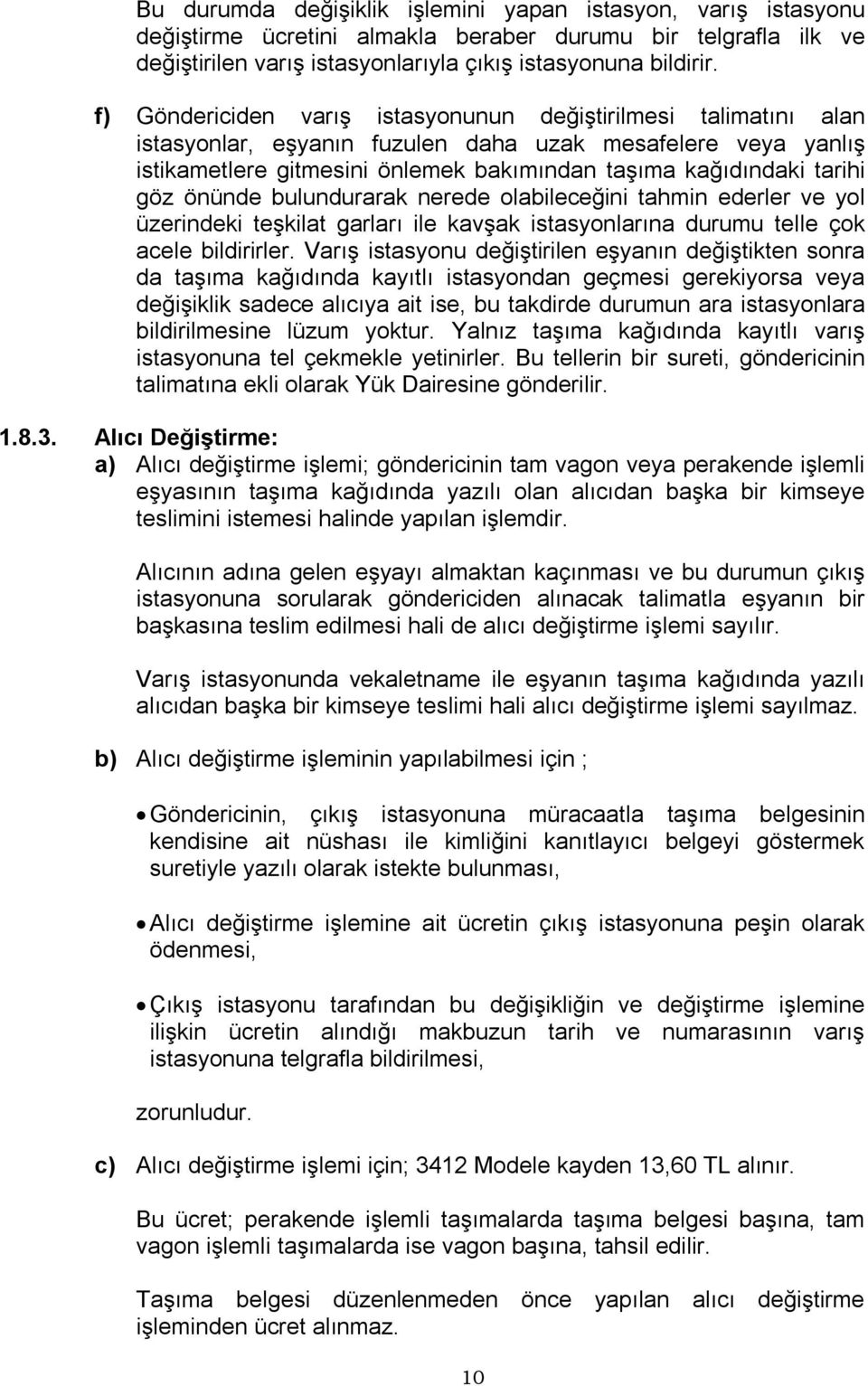 göz önünde bulundurarak nerede olabileceğini tahmin ederler ve yol üzerindeki teşkilat garları ile kavşak istasyonlarına durumu telle çok acele bildirirler.