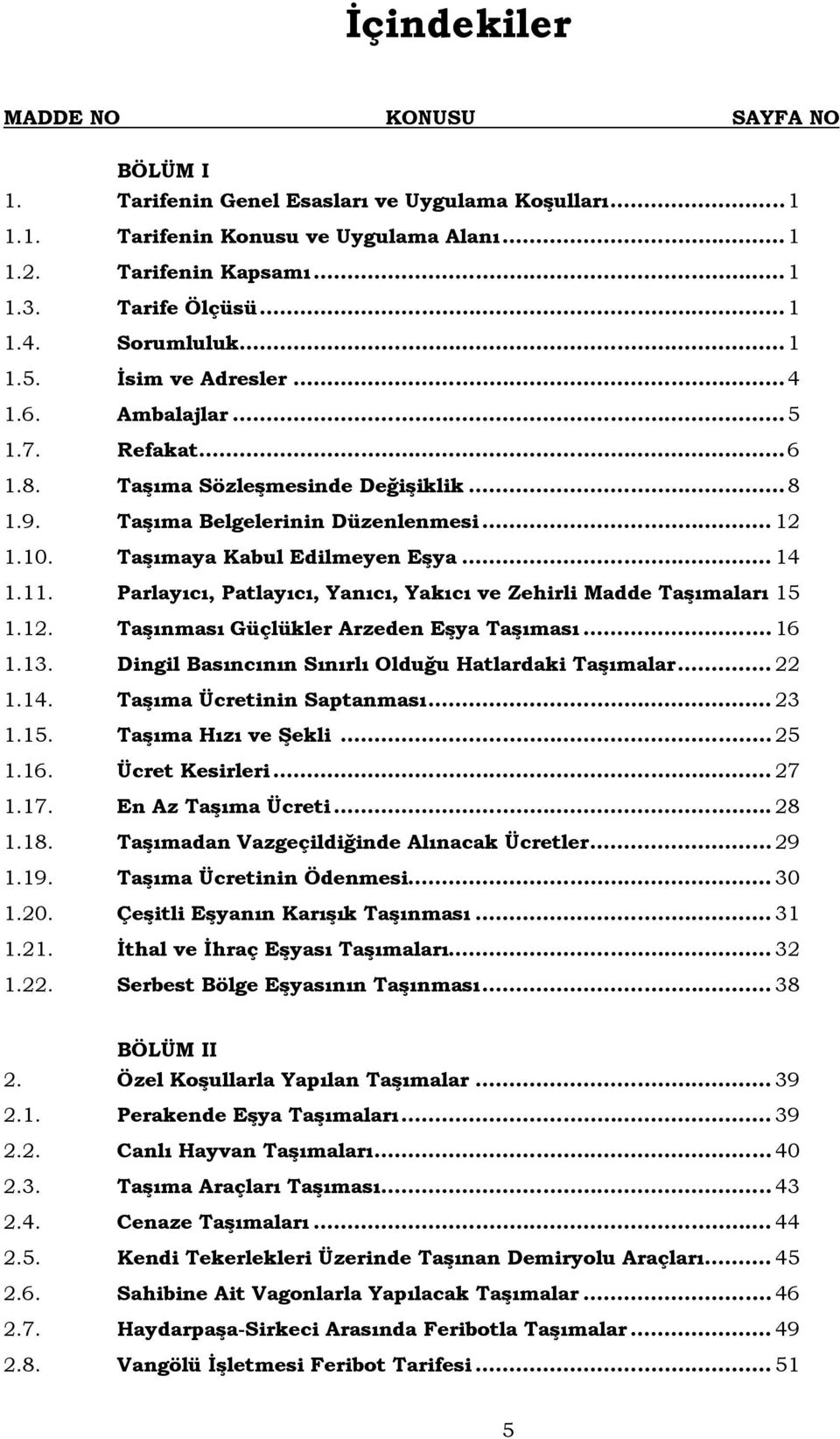 Taşımaya Kabul Edilmeyen Eşya... 14 1.11. Parlayıcı, Patlayıcı, Yanıcı, Yakıcı ve Zehirli Madde Taşımaları 15 1.12. Taşınması Güçlükler Arzeden Eşya Taşıması... 16 1.13.