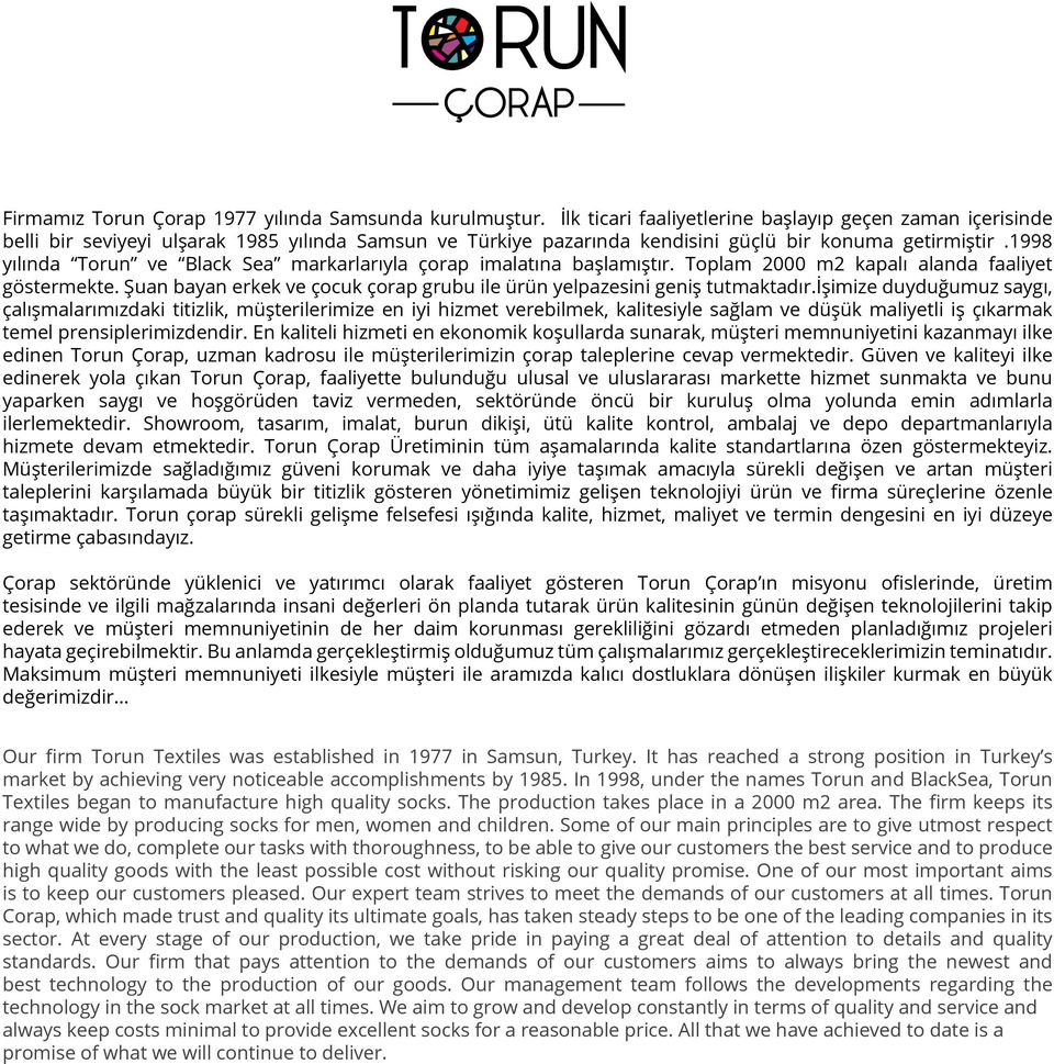 1998 yılında Torun ve Black Sea markarlarıyla çorap imalatına başlamıştır. Toplam 2000 m2 kapalı alanda faaliyet göstermekte.