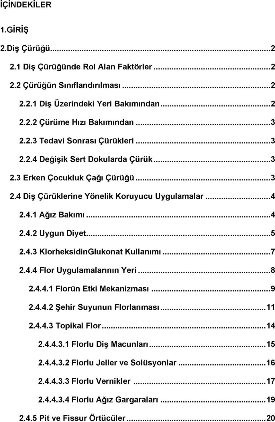 .. 5 2.4.3 KlorheksidinGlukonat Kullanımı... 7 2.4.4 Flor Uygulamalarının Yeri... 8 2.4.4.1 Florün Etki Mekanizması... 9 2.4.4.2 Şehir Suyunun Florlanması... 11 2.4.4.3 Topikal Flor... 14 2.4.4.3.1 Florlu Diş Macunları.