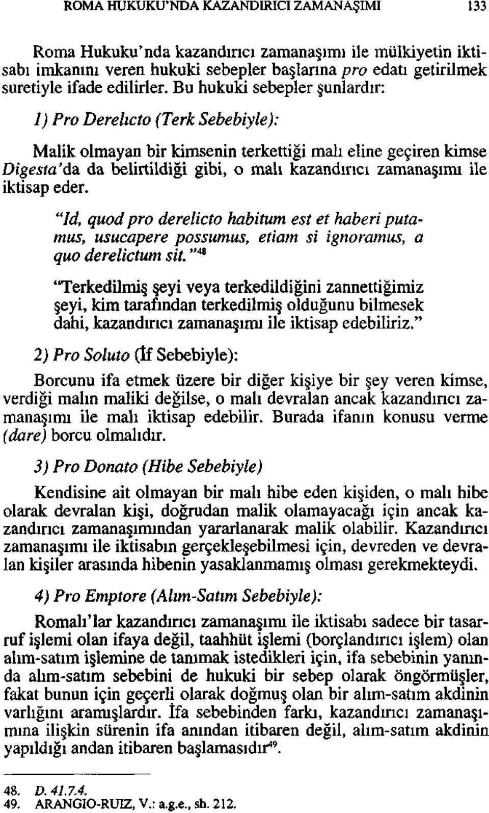 da belirtildiği gibi, o malı kazandırıcı zamanaşımı ile iktisap eder. "id, quodpro derelicto habitum est et haberi putamus, usucapere possumus, etiam si ignoramus, a quo derelictum sit.