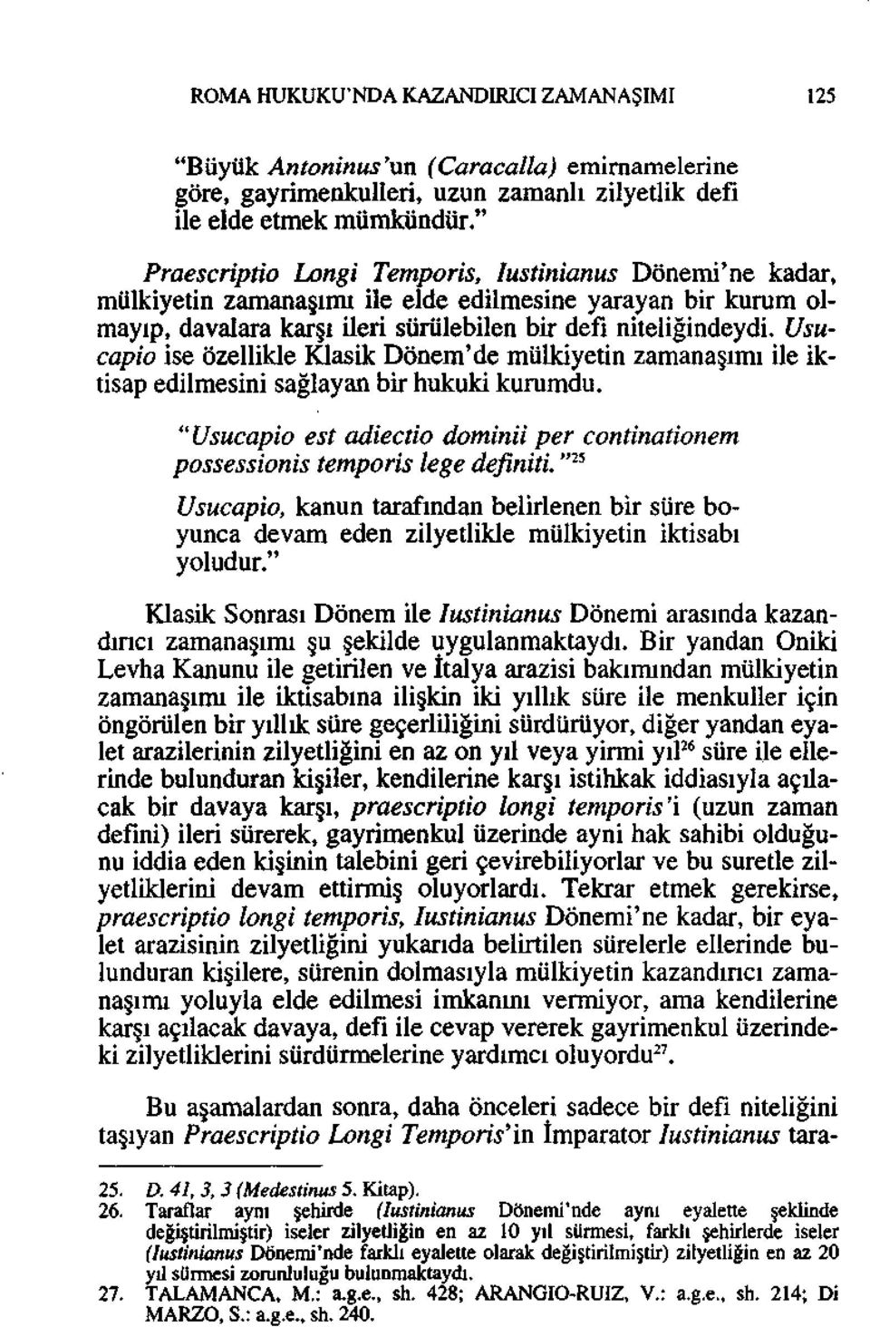 Usucapio ise özellikle Klasik Dönem'de mülkiyetin zamanaşımı ile iktisap edilmesini sağlayan bir hukuki kurumdu. "Usucapio est adiectio dominii per continationem possessionis temporis lege definiti.