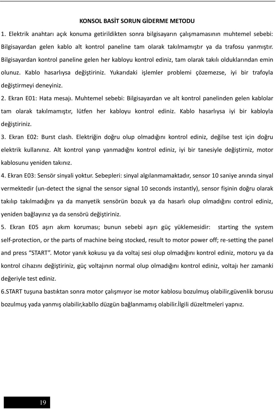 Bilgisayardan kontrol paneline gelen her kabloyu kontrol ediniz, tam olarak takılı olduklarından emin olunuz. Kablo hasarlıysa değiştiriniz.